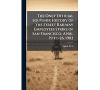 The Only Official Souvenir History of the Street Railway Employees Strike of San Francisco, April 19 to 26, 1902