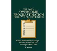 The Only Overcome Procrastination Book You’ll Ever Need: Simple Methods to Beat Delays, Increase Motivation, and Accomplish Your Goals