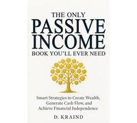 The Only Passive Income Book You’ll Ever Need: Smart Strategies to Create Wealth, Generate Cash Flow, and Achieve Financial Independence