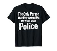 The Only Person That Ever Wanted Me for Who I am is Police T-Shirt