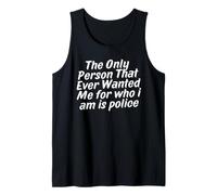 The Only Person that Ever Wanted Me for who i am is Police Tank Top
