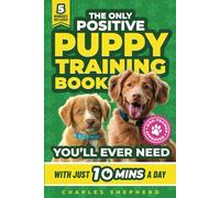 The Only Positive Puppy Training Book You'll Ever Need: A Complete Step-By-Step Guide to Potty Training, Housebreaking, Socializing, and Raising An ... Day (Positive Dog Training & Nutrition Books)