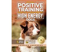 The Only Positive Training Book You’ll Ever Need for High-Energy Dogs: Complete Step-by-Step Guide to Calm Your Hyper Dog, Stop Destructive Behaviors ... Day (Positive Dog Training & Nutrition Books)