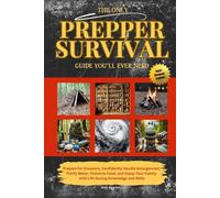 The Only Prepper Survival Guide You'll Ever Need: Prepare for Disasters, Confidently Handle Emergencies, Purify Water, Preserve Food, and Equip Your Family with Life-Saving Knowledge and Skills