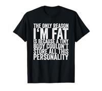 The Only Reason I'm Fat Is Because A Tiny Body Couldn't T-Shirt