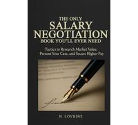 The Only Salary Negotiation Book You'll Ever Need: Effective Tactics to Research Market Value, Present Your Case, and Secure Higher Pay