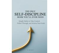 The Only Self-Discipline Book You'll Ever Need: Simple Habits to Take Control, Follow Through, and Achieve Your Goals