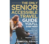 THE ONLY SENIOR ACCESSIBLE TRAVEL GUIDE YOU'LL EVER NEED: Worry-Free Retirement Travel, From Managing Oxygen Concentrators to Finding Wheelchair-Accessible Adventures