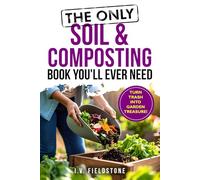 The Only Soil & Composting Book You'll Ever Need: How To Easily Create The Healthiest Soil Possible, Boost Plant Growth, and Turn Trash Into Garden Treasure (Beginner-Friendly Gardening Series)