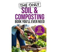 The Only Soil & Composting Book You'll Ever Need: How To Easily Create The Healthiest Soil Possible, Boost Plant Growth, and Turn Trash Into Garden Treasure (Beginner-Friendly Gardening Series)