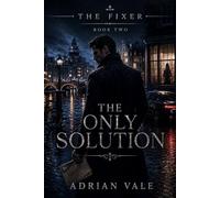 The Only Solution: A Dark Romantic Suspense Thriller with Dangerous Secrets, Financial Crime, and a Morally Grey Fixer (The Fixer)