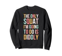 The only Squat I'm going to do is diddly funny cute Sweatshirt