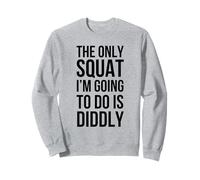 The only Squat I'm going to do is diddly funny unathletic Sweatshirt
