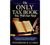 The Only Tax Book You Will Ever Need: The Ultimate Guide to Understanding, Filing, and Saving on Taxes for Every Taxpayer