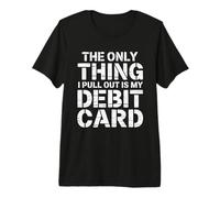 The Only Thing I Pull Out is My Debit Card Fun Finance Joke Premium T-Shirt