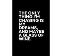 The Only Thing I'M Chasing Is My Dreams, And Maybe A Glass Of Wine.: Funny & Lovely Notebook with Positive and Inspirational and Witty Quotes.