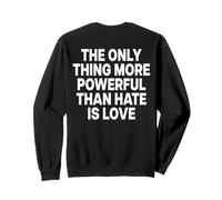 THE ONLY THING MORE POWERFUL THAN HATE IS LOVE - BACKPRINT Sweatshirt
