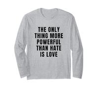 The ONLY Thing More Powerful Than Hate is Love Long Sleeve T-Shirt