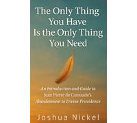 The Only Thing You Have Is the Only Thing You Need: An Introduction and Guide to Jean Pierre de Caussade’s Abandonment to Divine Providence