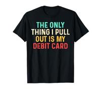 The Only Think I Pull Out Is My Debit Card Funny Saying Joke T-Shirt