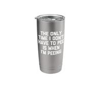 The Only Time I Don't Have to Pee is When I'm Peeing - Funny Stainless Steel Insulated Tumbler