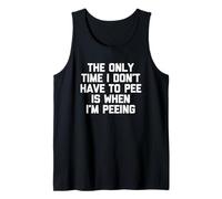 The Only Time I Don't Have to Pee is When I'm Peeing - Funny Tank Top