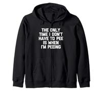 The Only Time I Don't Have To Pee Is When I'm Peeing - Funny Zip Hoodie