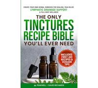 The Only Tinctures Recipe Bible You’ll Ever Need: Create Your Own Herbal Remedies for Healing, Pain Relief, Lymphatic Drainage and Full-Body Wellness-Includes First Aid Recipes and Dosage Tips