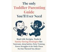 The only Toddler Parenting Guide You’ll Ever Need: Real-Life Scripts, Tools & Sanity-Saving Strategies for Tantrums, sleep battles, Power Struggles & the Daily Chaos No One Warned you about!
