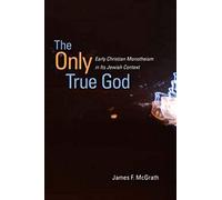 The Only True God: Early Christian Monotheism in Its Jewish Context