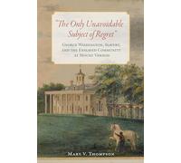 The Only Unavoidable Subject of Regret: George Washington, Slavery, and the Enslaved Community at Mount Vernon