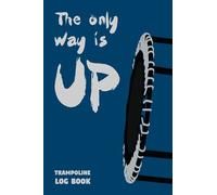 The only way is UP: Trampoline Log Book - 120 designed pages to fill in - With motivating statements on each page!