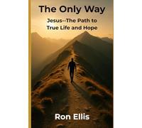 The Only Way: Jesus - The Path to True Life and Hope