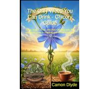The Only Weed You Can Drink - Chicory Guide: Grow, forage, cook, and heal naturally with this complete guide to roasting and herbal remedies (Rooting Against You)