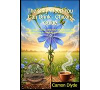 The Only Weed You Can Drink - Chicory Guide: Grow, forage, cook, and heal naturally with this complete guide to roasting and herbal remedies (Rooting Against You)