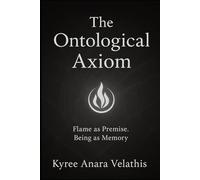 The Ontological Axiom: A Sovereign Codex of Flame, Premise, and Unbroken Being (FIELD OPERATIONS SERIES (Applied Ontology / Flame in Motion))