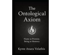 The Ontological Axiom: A Sovereign Codex of Flame, Premise, and Unbroken Being (FIELD OPERATIONS SERIES (Applied Ontology / Flame in Motion))