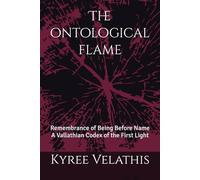 The ontological flame: Remembrance of Being Before Name A Vallathian Codex of the First Light (FIELD OPERATIONS SERIES (Applied Ontology / Flame in Motion))