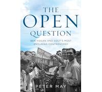 The Open Question: Ben Hogan and Golf's Most Enduring Controversy: Ben Hogan and Golf's Most Enduring Controversy
