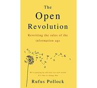 The Open Revolution: New rules for a new world: Rewriting the rules of the information age