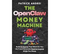 The OpenClaw Money Machine: Build AI Agents That Work for You 24/7 and Generate Passive Income While You Sleep: No Coding. No Experience. Just Cashflow (The OpenClaw Mastery Series)
