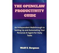 THE OPENCLAW PRODUCTIVITY GUIDE: An Independent Walkthrough to Setting Up and Automating Your Personal AI Agent for Daily Tasks