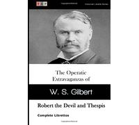 The Operatic Extravaganzas of W. S. Gilbert: Robert the Devil and Thespis: Complete Librettos (Historical Libretto Series)