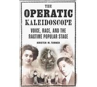 The Operatic Kaleidoscope : Voice, Race, and the Ragtime Popular Stage