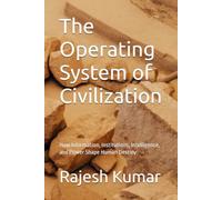 The Operating System of Civilization: How Information, Institutions, Intelligence, and Power Shape Human Destiny