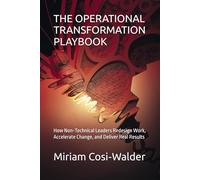 THE OPERATIONAL TRANSFORMATION PLAYBOOK: How Non-Technical Leaders Redesign Work, Accelerate Change, and Deliver Real Results