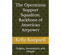 The Operations Support Squadron: Backbone of American Airpower: Origins, Innovations and People (US Air Force Command and Control Units' Histories and Their Functions)