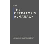 The Operator’s Almanack: A reference on how real businesses are built, operated, owned, and unwound