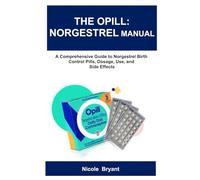 THE OPILL: NORGESTREL MANUAL: A Comprehensive Guide to Norgestrel Birth Control Pills, Dosage, Use, and Side Effects