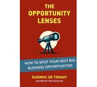 The Opportunity Lenses: How to Spot Your Next Big Business Opportunities (From Market Opportunity to Value Proposition)